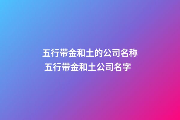 五行带金和土的公司名称 五行带金和土公司名字-第1张-公司起名-玄机派